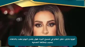 تنويه عاجل: حفل أنغام في مسرح ألبرت هول بلندن اليوم مهدد بالإلغاء بسبب وعكتها الصحية